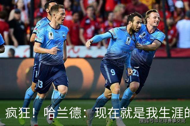疯狂！哈兰德：现在就是我生涯的最大成就，甚至感觉像在做梦